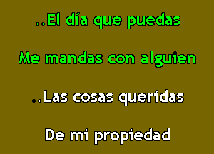 ..El dia que puedas
Me mandas con alguien

..Las cosas queridas

De mi propiedad l