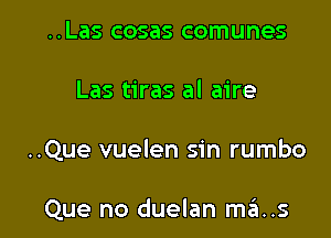 ..Las cosas comunes

Las tiras al aire

..Que vuelen sin rumbo

Que no duelan mans