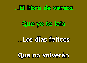 ..El libro de versos

Que yo te leia

..Los dias felices

Que no volveran