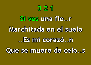 3 2 1
Si ves una flo..r
Marchitada en el suelo
..Es mi coraz6..n

Que se muere de celo..s