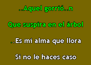 ..Aquel gorric'). .n

Que suspira en el rEtrbol

..Es mi alma que llora

Si no le haces caso