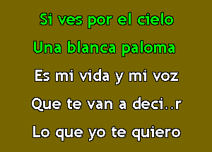 Si ves por el cielo
Una blanca paloma

Es mi Vida y mi voz

Que te van a deci..r

Lo que yo te quiero l