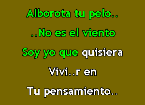 Alborota tu pelo..

..No es el viento
Soy yo que quisiera

Vivi..r en

Tu pensamiento..