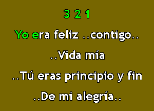 3 2 1
Yo era feliz ..contigo..

..Vida mia

..Tu eras principio y fin

..De mi alegria..