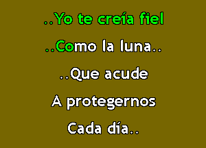 ..Yo te creia fiel
..Como la luna..

..Que acude

A protegernos
Cada dia..