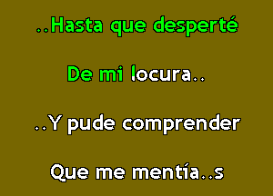 ..Hasta que despertt-il

De mi locura..

..Y pude comprender

Que me mentia..s