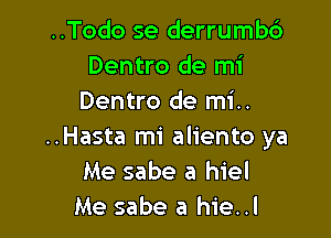 ..Todo se derrumb6
Dentro de mi
Dentro de mi..

..Hasta mi aliento ya
Me sabe a hiel
Me sabe a hie..l