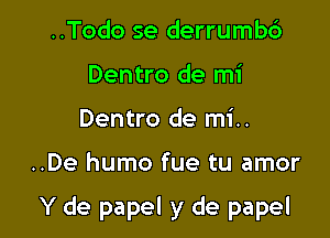 ..Todo se derrumb6
Dentro de mi
Dentro de mi..

..De humo fue tu amor

Y de papel y de papel