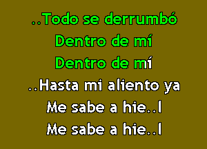..Todo se derrumb6
Dentro de mi
Dentro de mi

..Hasta mi aliento ya
Me sabe a hie..l
Me sabe a hie..l