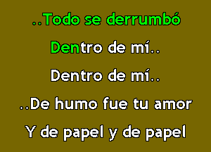 ..Todo se derrumb6
Dentro de mi..
Dentro de mi..

..De humo fue tu amor

Y de papel y de papel