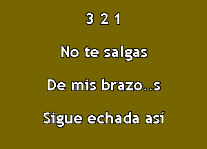 3 2 1
No te salgas

De mis brazo..s

Sigue echada asi