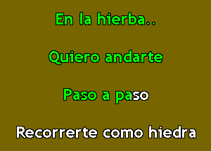 En la hierba..

Quiero andarte

Paso a paso

Recorrerte como hiedra