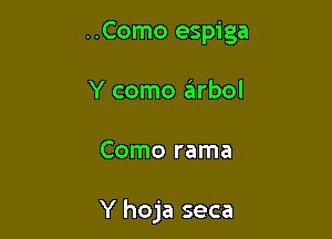 ..Como espiga
Y como arbol

Como rama

Y hoja seca