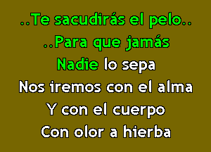 ..Te sacudiras el pelo..
..Para que jaszIs
Nadie lo sepa

Nos iremos con el alma
Y con el cuerpo
Con olor a hierba