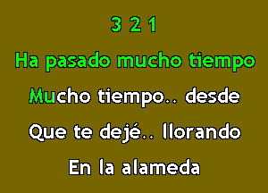 321

Ha pasado mucho tiempo

Mucho tiempo.. desde

Que te dejci. llorando

En la alameda