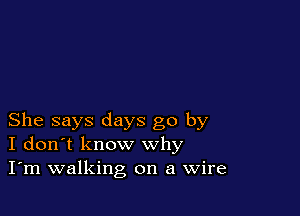 She says days go by
I don't know why
I'm walking on a Wire