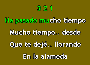 321

Ha pasado mucho tiempo

Mucho tiempo.. desde

Que te dejci. llorando

En la alameda