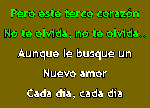 Pero este terco corazc'm
No te olvida, no te olvida..
Aunque le busque un
Nuevo amor
Cada dia, cada dia