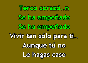 Terco coraz6..n
Se ha emperiado
Se ha emper'iado

Vivir tan sdlo para ti..
Aunque tL'I no
Le hagas caso