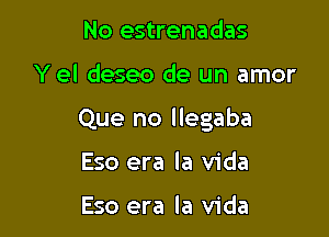 No estrenadas

Y el deseo de un amor

Que no llegaba

Eso era la Vida

Eso era la Vida