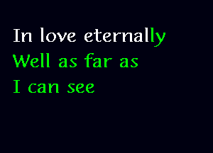 In love eternally
Well as far as

I can see