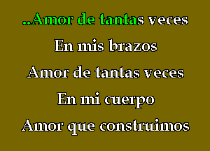 ..A1110r de tantas veces
En 11113 brazos
Amor de tantas veces
En mi cuel'po

Amor que construimos