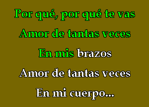 Por que por th te vas
Amor de tantas veces
En mis brazos

Amor de tantas veces

E11 mi cuerpo...