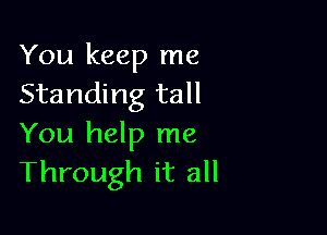 You keep me
Standing tall

You help me
Through it all