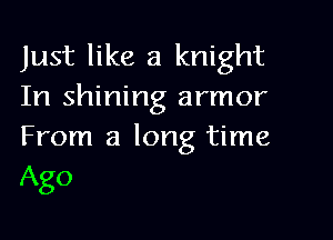 Just like a knight
In shining armor

From a long time
Ago