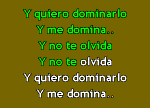 Y quiero dominarlo
Y me domina..
Y no te olvida

Y no te olvida
Y quiero dominarlo
Y me domina..