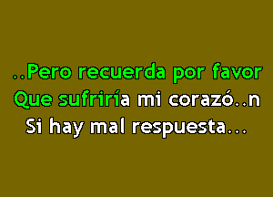 ..Pero recuerda por favor

Que sufriria mi coraz6..n
Si hay mal respuesta...