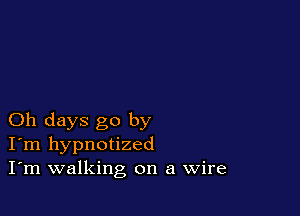 Oh days go by
I'm hypnotized
I'm walking on a Wire