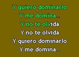 Y quiero dominarlo
Y me domina..
Y no te olvida

Y no te olvida
Y quiero dominarlo
Y me domina..