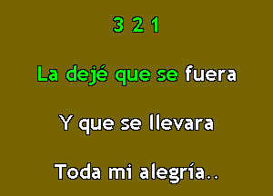 3 2 1
La dejc que se fuera

Y que se llevara

Toda mi alegria..