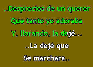 ..Desprecios de un querer

Que tanto yo adoraba

Y, llorando, la deh...

..La deh que

Se marchara..