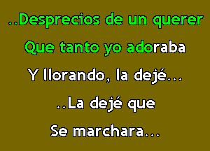 ..Desprecios de un querer

Que tanto yo adoraba

Y llorando, la dep...

..La deh que

Se marchara...