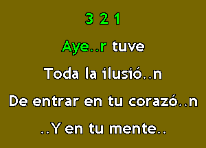 321

Aye. .r tuve

Toda la ilusic')..n
De entrar en tu coraz6..n

..Y en tu mente..