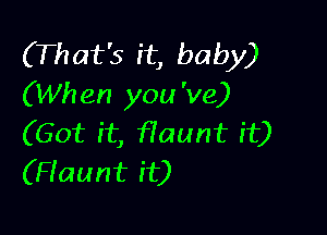 (That's it, baby)
(When you 've)

(Got it, fTaunt it)
(Haunt it)