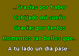 ..Gracias por haber
Cobijado mi suer'io
Gracias por tantos
Momentos tan bellos que..

A tu lado un dia pase'3..