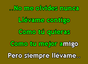 ..No me olvides nunca
Lle'zvame contigo
Como tL'I quieras

Como tu mejor amigo

Pero siempre lle'zvame..