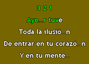 321

Aye. .r tuve

Toda la ilusic')..n
De entrar en tu coraz6..n

Y en tu mente..