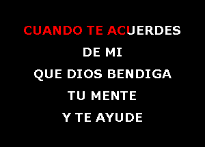 CUANDO TE ACUERDES
DE MI

QUE DIOS BENDIGA
TU MENTE
Y TE AYUDE