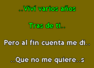 ..Vivi varios aftos
Tras de ti..

Pero al fin cuenta me di..

..Que no me quiere..s