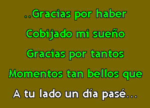 ..Gracias por haber

Cobijado mi suer'io

Gracias por tantos
Momentos tan bellos que

A tu lado un dia pase'z...