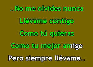 ..No me olvides nunca
Lle'zvame contigo
Como tL'I quieras

Como tu mejor amigo

Pero siempre lle'zvame..