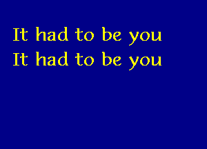 It had to be you
It had to be you