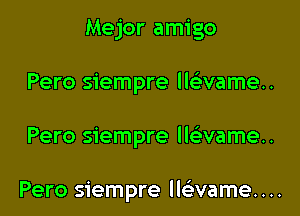 Mejor amigo
Pero siempre Hsirvameu

Pero siempre lwvamen

Pero siempre Mvame. . ..