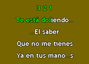 3 2 1
Te estin doliendo..

..El saber

Que no me tienes

Ya en tus mano..s