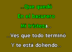 ..Que quedb
En el basurero

Mi tristeza..

..Ves que todo termin6

Y te estzEI doliendo..