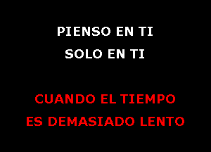 PIENSO EN TI
SOLO EN TI

CUANDO EL TIEMPO
ES DEMASIADO LENTO